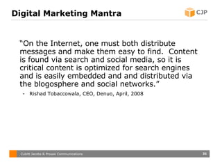 Digital Marketing Mantra <ul><li>“ On the Internet, one must both distribute messages and make them easy to find.  Content...