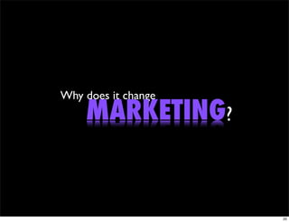 Why does it change
    MARKETING?


                     20
 