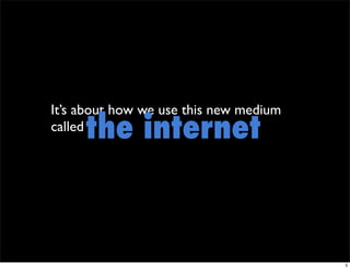 It’s about how we use this new medium
     the internet
called




                                        3
 