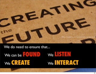ﬂickr.com - Creating the Future for Libraries blank book by The Shifted Librarian




We do need to ensure that...

We can be FOUND           We LISTEN

We CREATE                 We INTERACT

                                                                                                             33
 