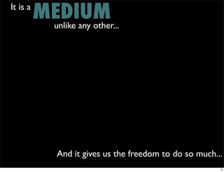 It is a
          MEDIUM
           unlike any other...




               And it gives us the freedom to do so much...
                                                          6
 