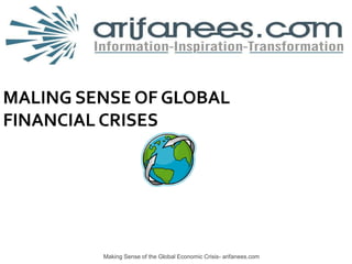 Making Sense of the Global Economic Crisis- arifanees.com Global Economic Recession MALING SENSE OF GLOBALFINANCIAL CRISES 