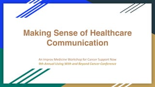 Making Sense of Healthcare
Communication
An Improv Medicine Workshop for Cancer Support Now
9th Annual Living With and Beyond Cancer Conference
 