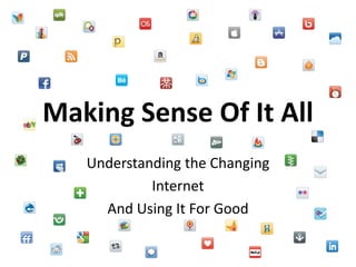 Making Sense Of It All Understanding the Changing  Internet  And Using It For Good 