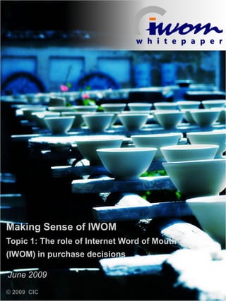 Making Sense of IWOM
Topic 1: The role of Internet Word of Mouth
(IWOM) in purchase decisions

June 2009
© 2009 CIC
 