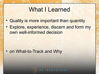 What I Learned
• Quality is more important than quantity
• Explore, experience, discern and form my
own well-informed decision
• on What-to-Track and Why
 
