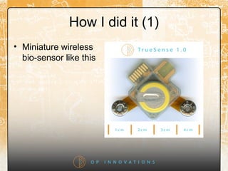 How I did it (1)
• Miniature wireless
bio-sensor like this
 