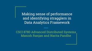 Making sense of performance
and identifying stragglers in
Data Analytics Framework
CSCI 8780 Advanced Distributed Systems
Manish Ranjan and Narita Pandhe
 