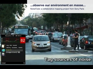 ...observe our environment  en masse.. . NoiseTube: a collaborative mapping project from Sony Paris 