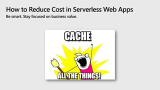 How to Reduce Cost in Serverless Web Apps
Be smart. Stay focused on business value.
 