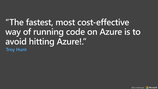 “The fastest, most cost-effective
way of running code on Azure is to
avoid hitting Azure!.”
Troy Hunt
@brunoborges
 