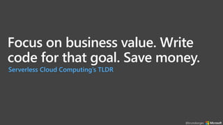 Focus on business value. Write
code for that goal. Save money.
Serverless Cloud Computing’s TLDR
@brunoborges
 