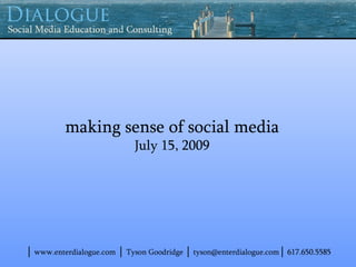 making sense of social media
                            July 15, 2009




│ www.enterdialogue.com │ Tyson Goodridge │ tyson@enterdialogue.com│ 617.650.5585
 