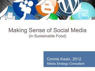 Making Sense of Social Media
       (in Sustainable Food)




                 Connie Kwan, 2012
                 Media Strategy Consultant
 