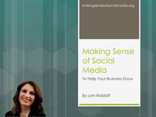 Making Sense
of Social
Media
To Help Your Business Grow
By Lorri Ratzlaff
makingsenseofsocialmedia.org
 