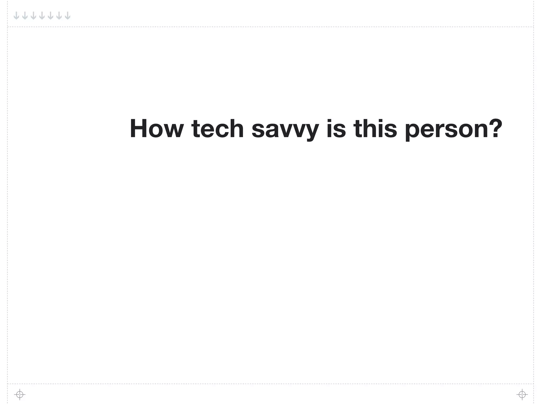 How tech savvy is this person?
 