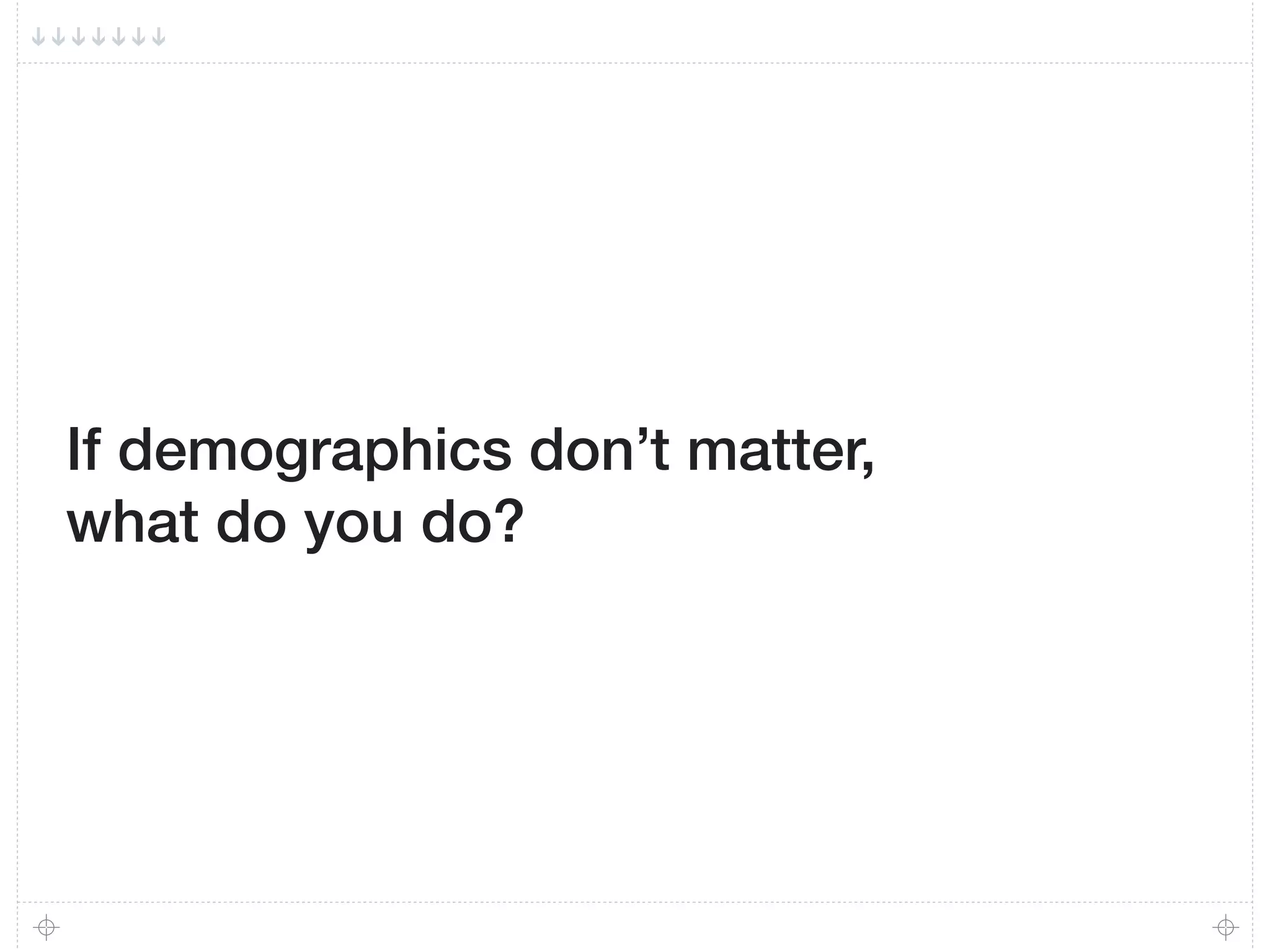 If demographics don’t matter,
what do you do?
 