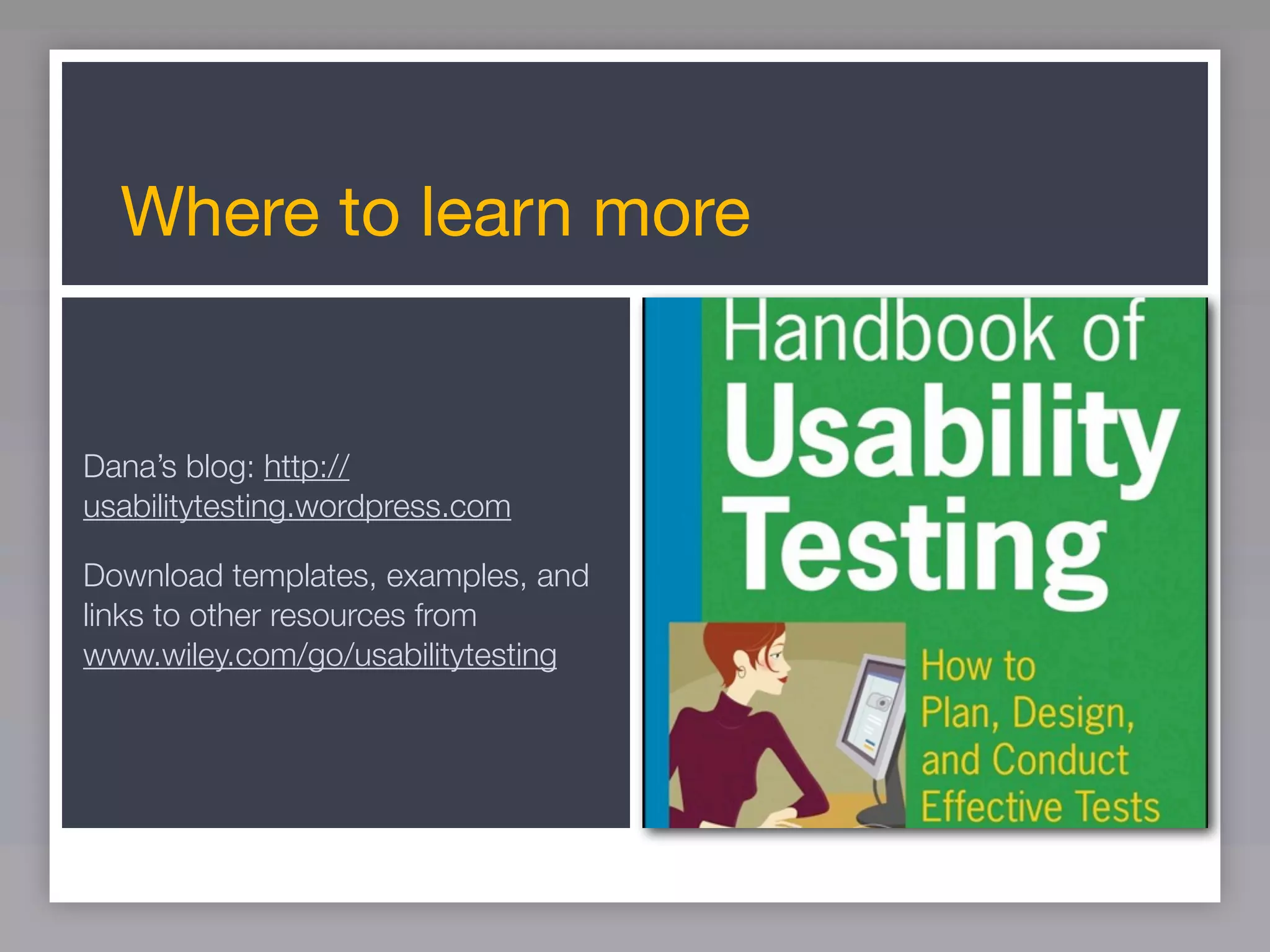 Where to learn more


Dana’s blog: http://
usabilitytesting.wordpress.com

Download templates, examples, and
links to other resources from
www.wiley.com/go/usabilitytesting
 