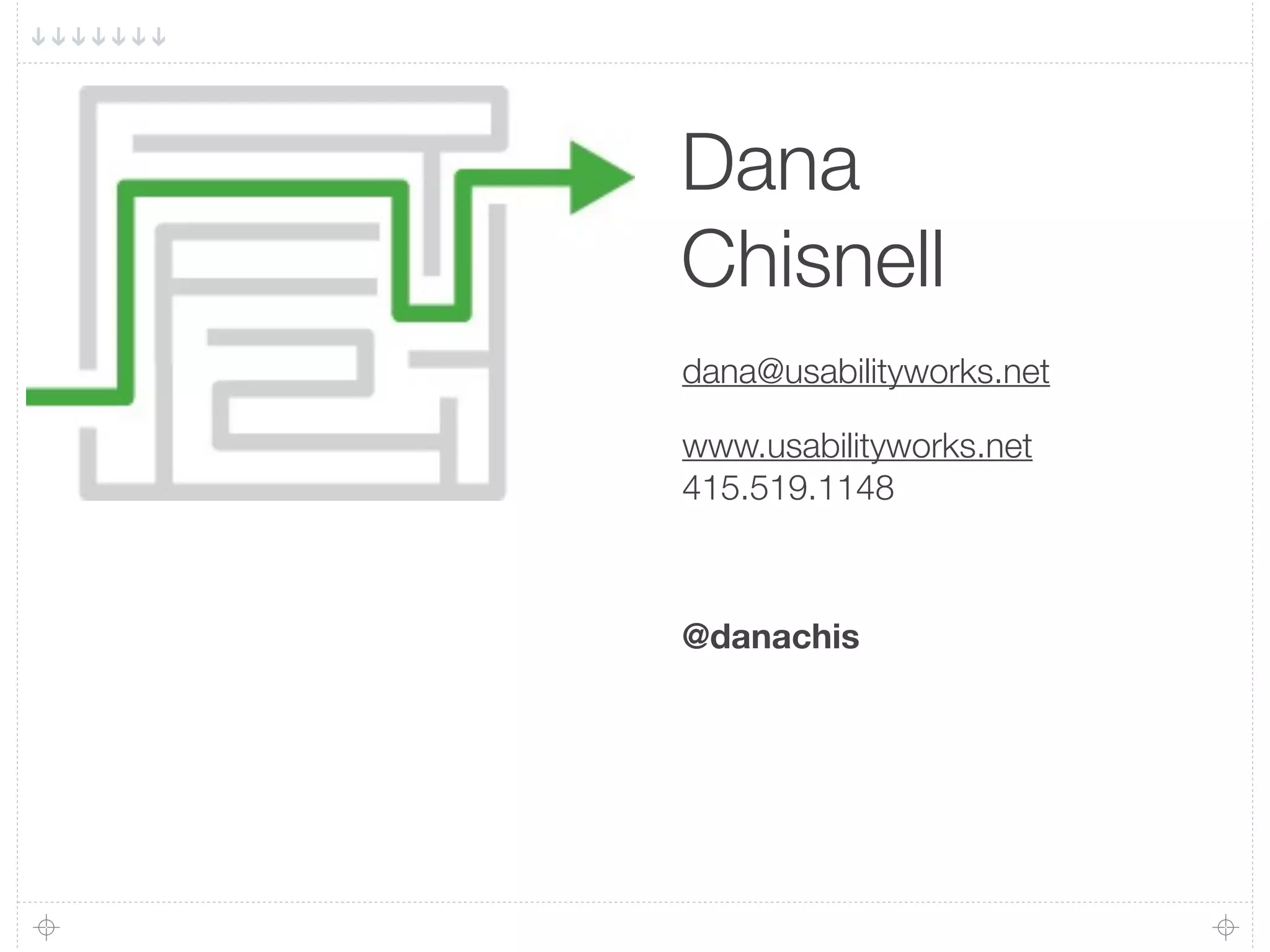 Dana
Chisnell
dana@usabilityworks.net

www.usabilityworks.net
415.519.1148



@danachis
 