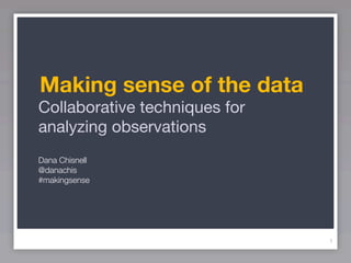 Making sense of the data
Collaborative techniques for
analyzing observations
Dana Chisnell
@danachis
#makingsense




                               1
 