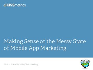 Mack Flavelle, VP of Marketing
Making Sense of the Messy State
of Mobile App Marketing
 