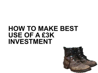 HOW TO MAKE BEST 
USE OF A £3K 
INVESTMENT 
 