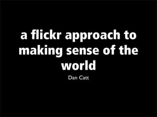 a ﬂickr approach to
making sense of the
       world
       Dan Catt
 