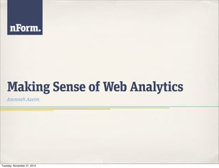 Making Sense of Web Analytics
    Ammneh Azeim




Tuesday, November 27, 2012
 