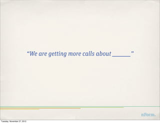 “We are getting more calls about __________”




Tuesday, November 27, 2012
 