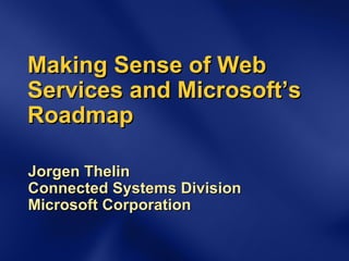 Making Sense of Web Services and Microsoft’s Roadmap Jorgen Thelin Connected Systems Division Microsoft Corporation 