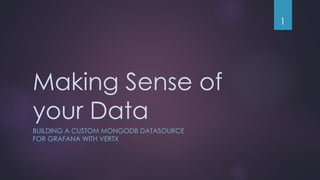 Making Sense of
your Data
BUILDING A CUSTOM MONGODB DATASOURCE
FOR GRAFANA WITH VERTX
1
 