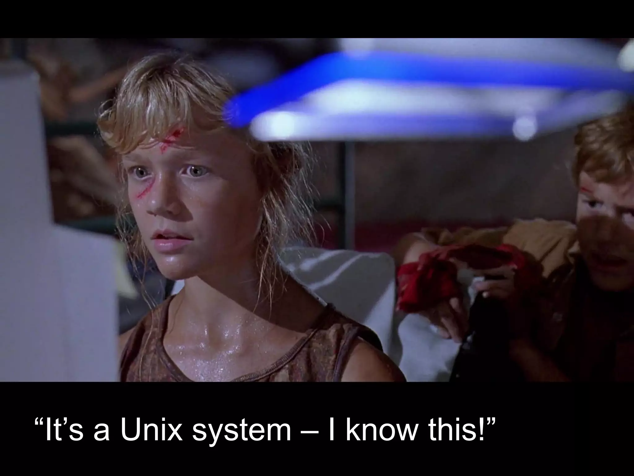 “It’s a Unix system – I know this!”
 
