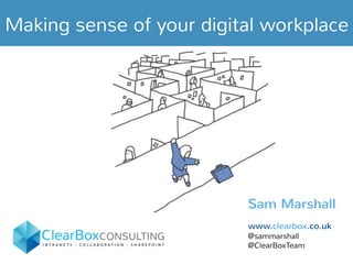 Making sense of your digital workplace
Sam Marshall
www.clearbox.co.uk
@sammarshall
@ClearBoxTeam
	
  
 