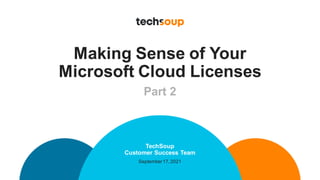 Making Sense of Your
Microsoft Cloud Licenses
Part 2
TechSoup
Customer Success Team
September17,2021
 