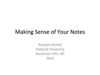 Making Sense of Your Notes Rosalyn Shahid Oakland University Rochester Hills, MI 2010 