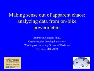 Making sense out of apparent chaos:
analyzing data from on-bike
powermeters
Andrew R. Coggan, Ph.D.
Cardiovascular Imaging Laboratory
Washington University School of Medicine
St. Louis, MO 63021

 
