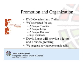 Promotion and Organization	

 •  DVD Contains Intro Trailer	

 •  We’ve created for you	

    –  A Sample Timeline	

    –  A Sample Letter	

    –  A Sample Post card	

    –  Sign Up Sheets	

 •  David Lose will provide a letter
    and a video greeting	

 •  We suggest having two temple talks	

 