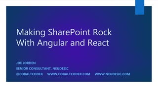 Making SharePoint Rock
With Angular and React
JOE JORDEN
SENIOR CONSULTANT, NEUDESIC
@COBALTCODER WWW.COBALTCODER.COM WWW.NEUDESIC.COM
 