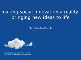 making social innovation a reality:
   bringing new ideas to life

            Christian-Paul Stenta
 