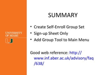 SUMMARY
• Create Self-Enroll Group Set
• Sign-up Sheet Only
• Add Group Tool to Main Menu
Good web reference: http://
www.inf.aber.ac.uk/advisory/faq
/638/
 