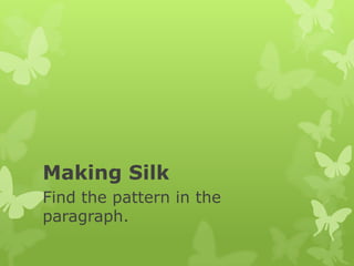 Making Silk
Find the pattern in the
paragraph.
 