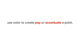 use color to create pop or accentuate a point.

 