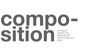 composition
the blank
canvas of a
slide can be
used to tell your
story

 