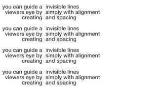 you can guide a invisible lines
viewers eye by simply with alignment
creating and spacing
you can guide a invisible lines
viewers eye by simply with alignment
creating and spacing
you can guide a invisible lines
viewers eye by simply with alignment
creating and spacing
you can guide a invisible lines
viewers eye by simply with alignment
creating and spacing

 