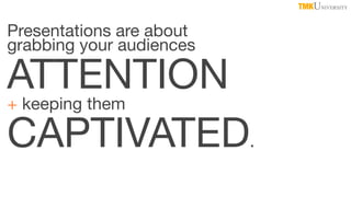 TMKUNIVERSITY

Presentations are about
grabbing your audiences

ATTENTION
+ keeping them
CAPTIVATED.

 