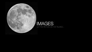 IMAGES

LET THE PICTURE DO THE TALKING...

 