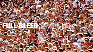 FULL BLEED

MAKE SURE THE
TEXT CAN BE READ

 