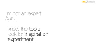 TMKUNIVERSITY

I’m not an expert.
but...
I know the tools.
I look for inspiration.
I experiment.

 