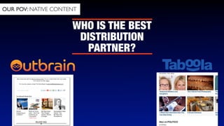 OUR POV: NATIVE CONTENT

WHO IS THE BEST
DISTRIBUTION
PARTNER?

 