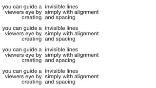you can guide a invisible lines
viewers eye by simply with alignment
creating and spacing
you can guide a invisible lines
...